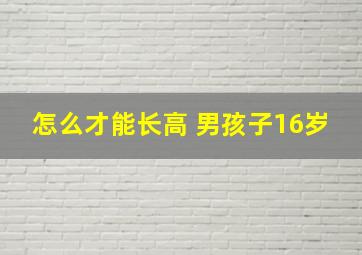 怎么才能长高 男孩子16岁